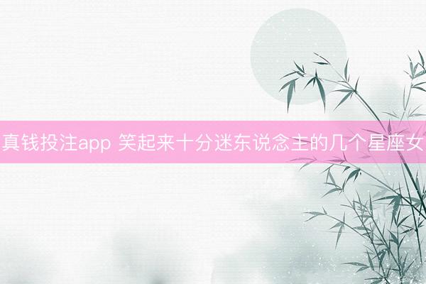 真钱投注app 笑起来十分迷东说念主的几个星座女