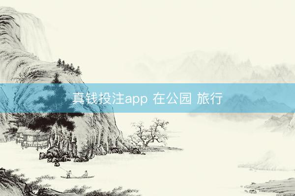 真钱投注app 在公园 旅行