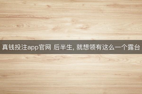 真钱投注app官网 后半生, 就想领有这么一个露台