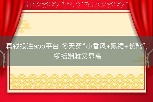真钱投注app平台 冬天穿“小香风+黑裙+长靴”, 概括娴雅又显高