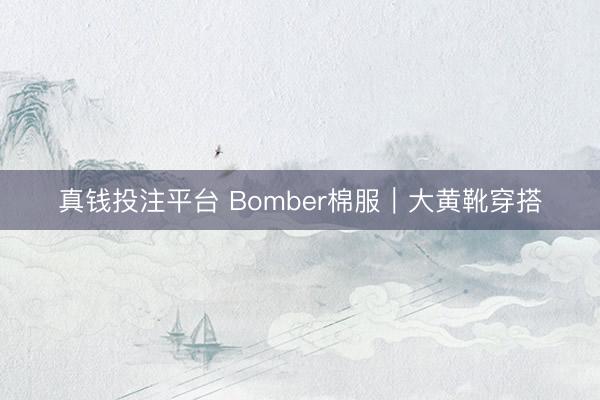 真钱投注平台 Bomber棉服｜大黄靴穿搭