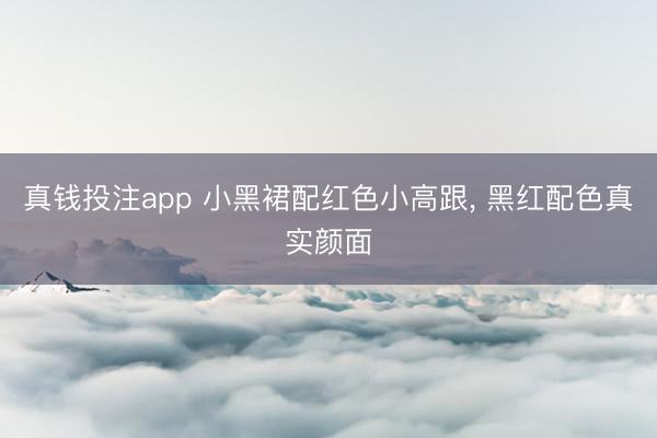 真钱投注app 小黑裙配红色小高跟, 黑红配色真实颜面