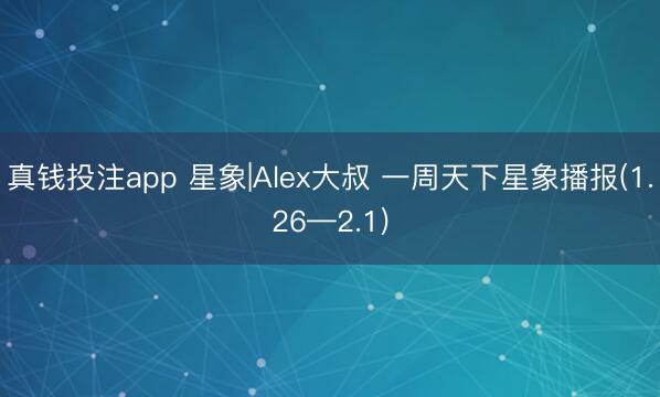真钱投注app 星象|Alex大叔 一周天下星象播报(1.26—2.1)