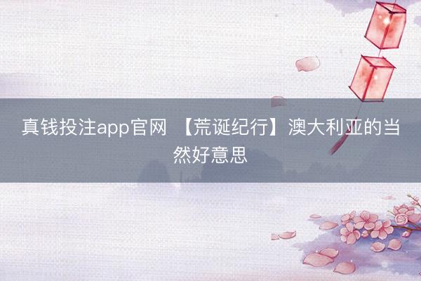 真钱投注app官网 【荒诞纪行】澳大利亚的当然好意思