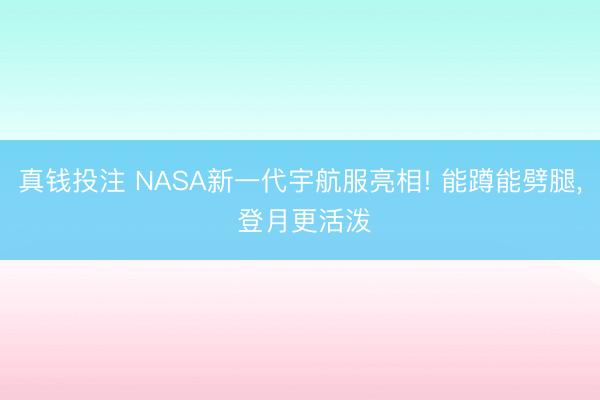 真钱投注 NASA新一代宇航服亮相! 能蹲能劈腿, 登月更活泼