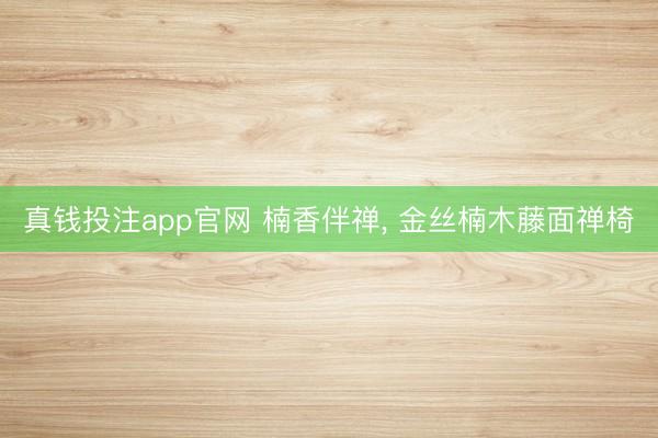 真钱投注app官网 楠香伴禅, 金丝楠木藤面禅椅