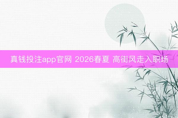 真钱投注app官网 2026春夏 高街风走入职场