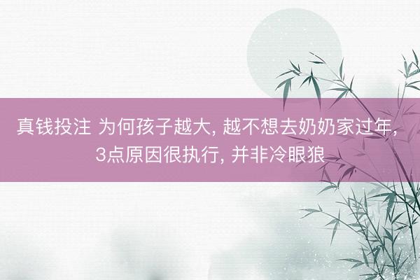 真钱投注 为何孩子越大, 越不想去奶奶家过年, 3点原因很执行, 并非冷眼狼