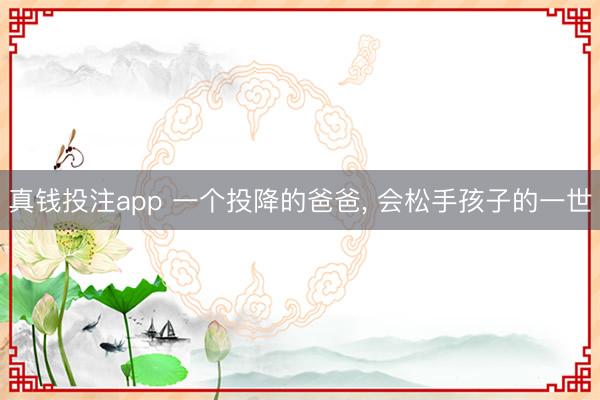 真钱投注app 一个投降的爸爸, 会松手孩子的一世