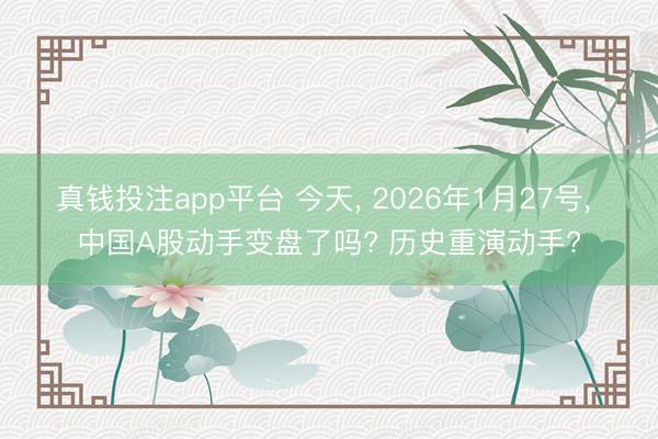 真钱投注app平台 今天, 2026年1月27号, 中国A股动手变盘了吗? 历史重演动手?