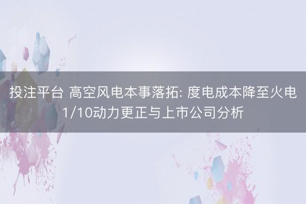 投注平台 高空风电本事落拓: 度电成本降至火电1/10动力更正与上市公司分析
