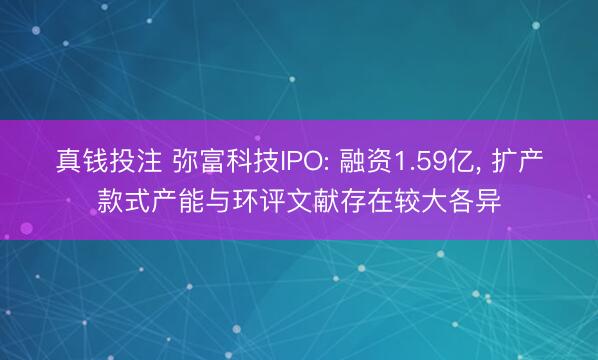 真钱投注 弥富科技IPO: 融资1.59亿, 扩产款式产能与环评文献存在较大各异