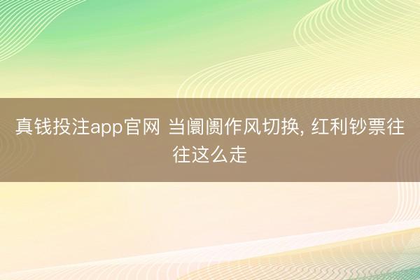 真钱投注app官网 当阛阓作风切换, 红利钞票往往这么走