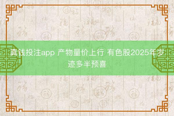 真钱投注app 产物量价上行 有色股2025年岁迹多半预喜