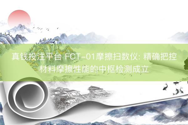真钱投注平台 FCT-01摩擦扫数仪: 精确把控材料摩擦性能的中枢检测成立
