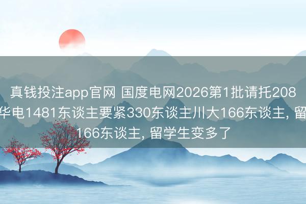 真钱投注app官网 国度电网2026第1批请托20870东谈主, 华电1481东谈主要紧330东谈主川大166东谈主, 留学生变多了