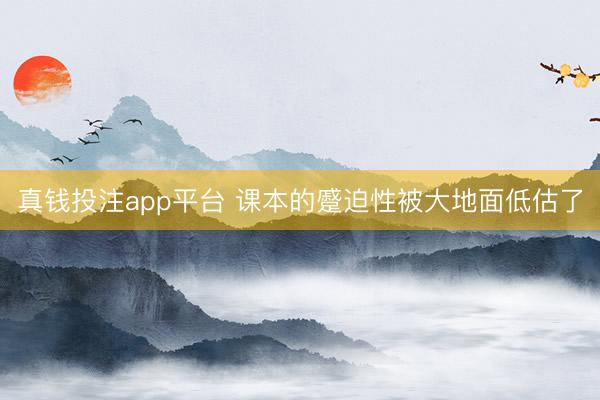 真钱投注app平台 课本的蹙迫性被大地面低估了
