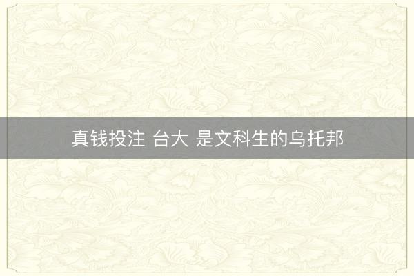 真钱投注 台大 是文科生的乌托邦