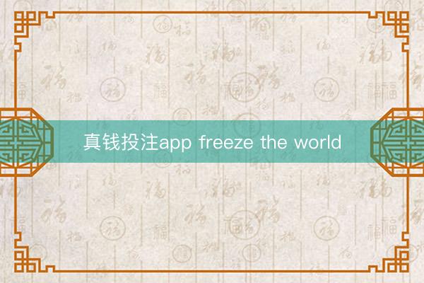 真钱投注app freeze the world