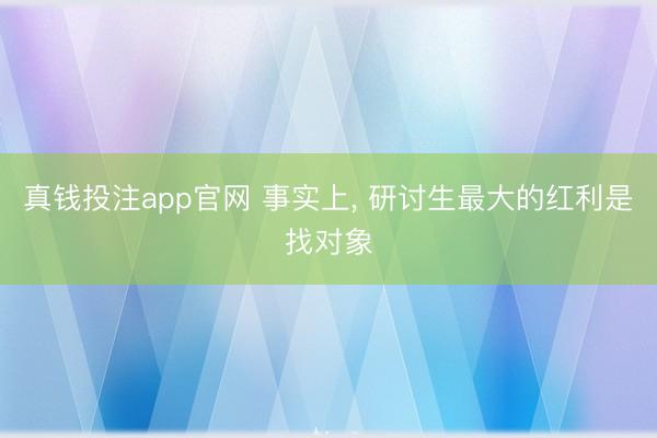真钱投注app官网 事实上, 研讨生最大的红利是找对象