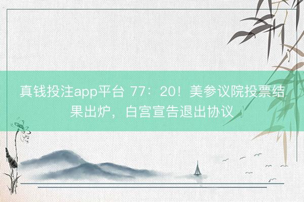 真钱投注app平台 77：20！美参议院投票结果出炉，白宫宣告退出协议