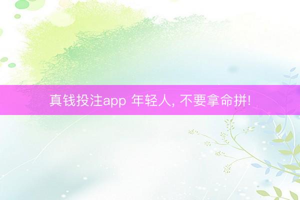 真钱投注app 年轻人, 不要拿命拼!