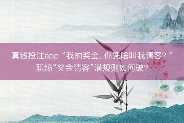 真钱投注app “我的奖金, 你凭啥叫我请客? ”职场“奖金请客”潜规则如何破?