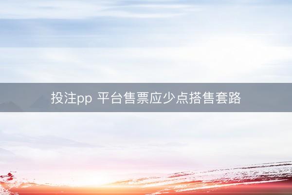 投注pp 平台售票应少点搭售套路