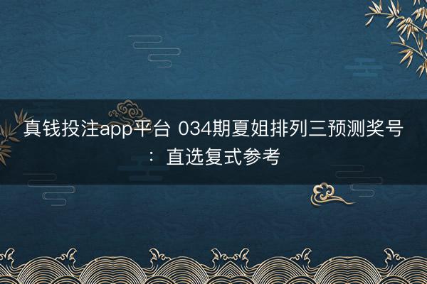 真钱投注app平台 034期夏姐排列三预测奖号：直选复式参考