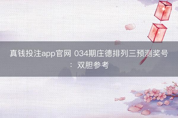真钱投注app官网 034期庄德排列三预测奖号：双胆参考