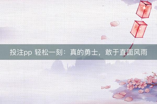 投注pp 轻松一刻：真的勇士，敢于直面风雨