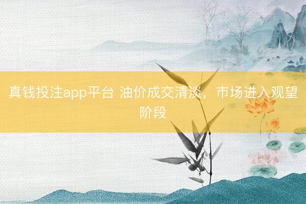 真钱投注app平台 油价成交清淡，市场进入观望阶段