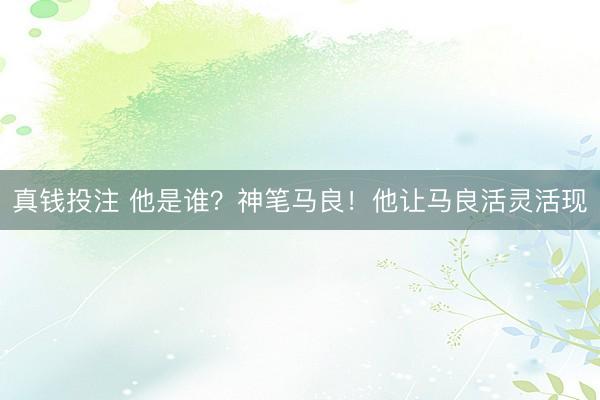真钱投注 他是谁？神笔马良！他让马良活灵活现