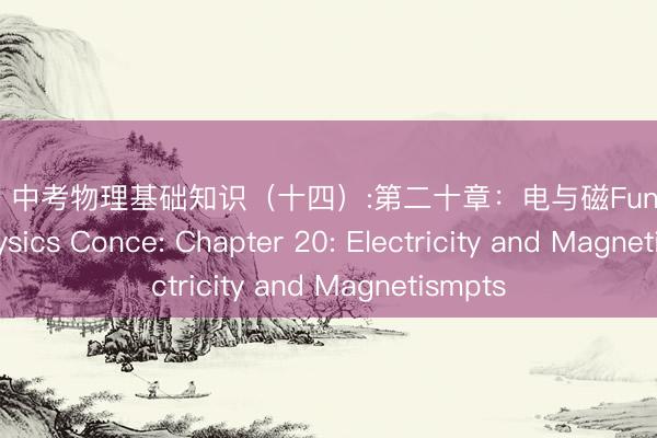投注pp 中考物理基础知识(十四):第二十章:电与磁Fundamental Physics Conce: Chapter 20: Electricity and Magnetismpts
