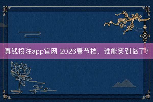 真钱投注app官网 2026春节档，谁能笑到临了？