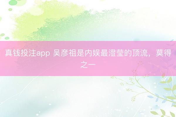 真钱投注app 吴彦祖是内娱最澄莹的顶流，莫得之一