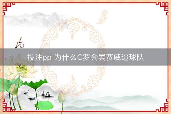 投注pp 为什么C罗会罢赛威逼球队