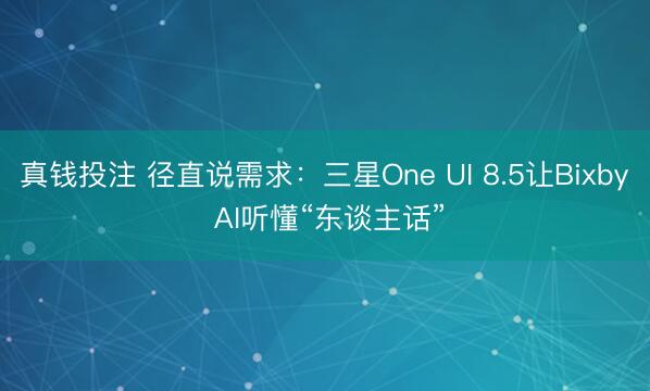 真钱投注 径直说需求:三星One UI 8.5让Bixby AI听懂“东谈主话”