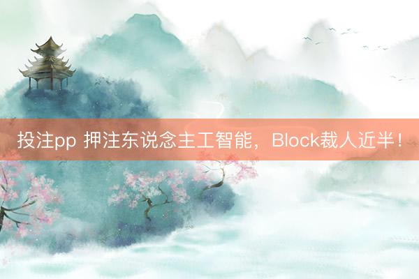 投注pp 押注东说念主工智能,Block裁人近半!