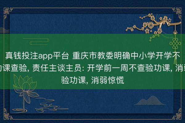 真钱投注app平台 重庆市教委明确中小学开学不彊制功课查验， 责任主谈主员: 开学前一周不查验功课， 消弱惊慌