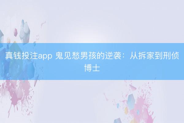 真钱投注app 鬼见愁男孩的逆袭:从拆家到刑侦博士