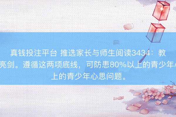 真钱投注平台 推选家长与师生阅读3434:教授部迫切亮剑。遵循这两项底线,可防患80%以上的青少年心思问题。