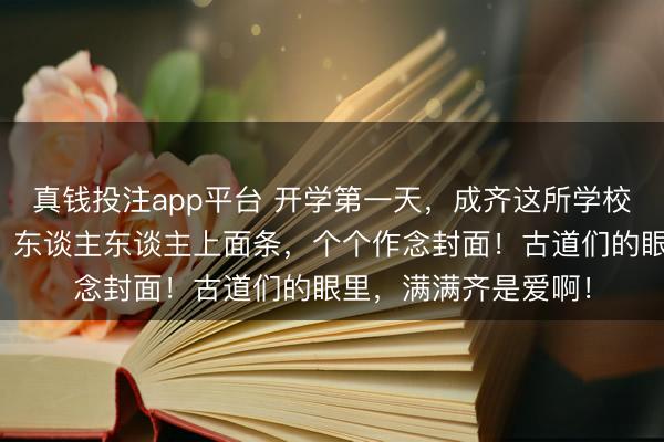真钱投注app平台 开学第一天，成齐这所学校的庆典感径直拉满：东谈主东谈主上面条，个个作念封面！古道们的眼里，满满齐是爱啊！
