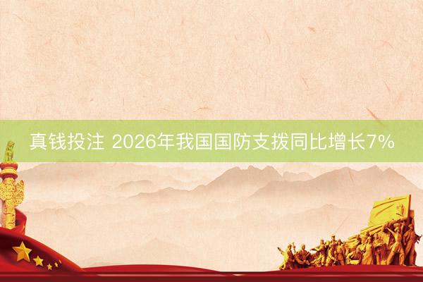 真钱投注 2026年我国国防支拨同比增长7%
