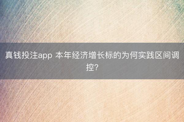 真钱投注app 本年经济增长标的为何实践区间调控?