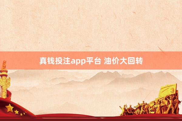 真钱投注app平台 油价大回转