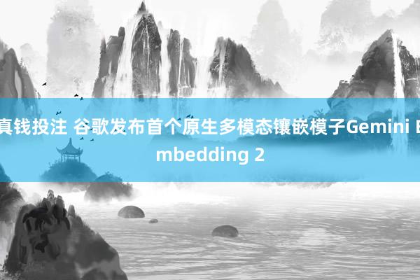 真钱投注 谷歌发布首个原生多模态镶嵌模子Gemini Embedding 2