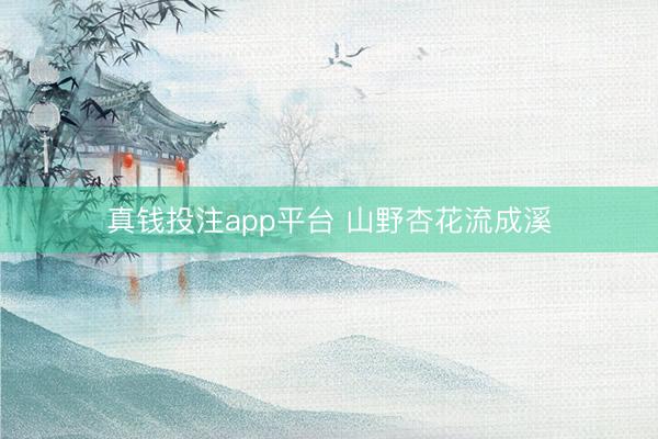 真钱投注app平台 山野杏花流成溪