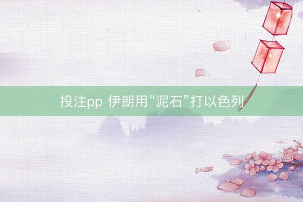 投注pp 伊朗用“泥石”打以色列