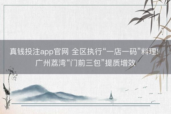 真钱投注app官网 全区执行“一店一码”料理! 广州荔湾“门前三包”提质增效